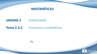 MATEMÁTICAS
UNIDAD 2 FUNCIONES
Tema 2.3.2 Funciones cuadráticas
Ing.
 