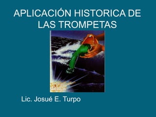 APLICACIÓN HISTORICA DE LAS TROMPETAS Lic. Josué E. Turpo 
