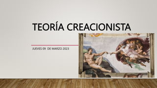 TEORÍA CREACIONISTA
JUEVES 09 DE MARZO 2023
 