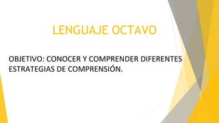 LENGUAJE OCTAVO
OBJETIVO: CONOCER Y COMPRENDER DIFERENTES
ESTRATEGIAS DE COMPRENSIÓN.
 