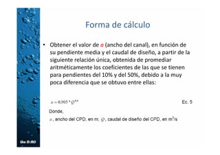 Forma de cálculo
• Simultáneamente se suprimen las dos primeras
pantallas deflectoras del CPD con el fin de evitar
salpicaduras excesivas en su tramo inicial
• Se debe adoptar el elemento denominado Tapa
CPD que se ubica para eliminar salpicaduras
por la turbulencia generada entre las pantallas
deflectoras.
• Esta tapa podría tener las mismas
características estructurales que las del CRTC.
 