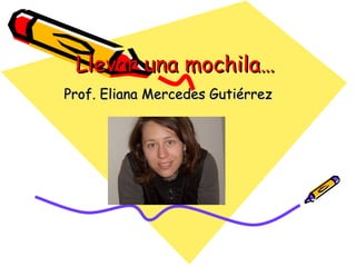 Llevar una mochila… Prof. Eliana Mercedes Gutiérrez 