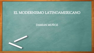 EL MODERNISMO LATINOAMERICANO
DAMIAN MUÑOZ
 