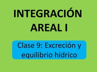 INTEGRACIÓN  AREAL I Clase 9: Excreción y  equilibrio hídrico 