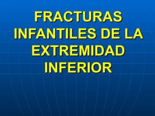 FRACTURAS
INFANTILES DE LA
  EXTREMIDAD
    INFERIOR
 