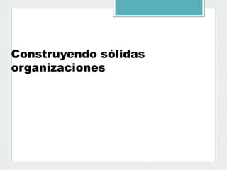 Construyendo sólidas
organizaciones
 