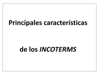 Principales características
de los INCOTERMS
 