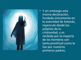 Y sin embargo esta misma declaración, fundada únicamente en la autoridad de Satanás, repercute desde los púlpitos de la cristiandad, y es recibida por la mayoría de los hombres con tanta prontitud como lo fue por nuestros primeros padres.