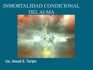 INMORTALIDAD CONDICIONAL DEL ALMA Lic. Josué E. Turpo 