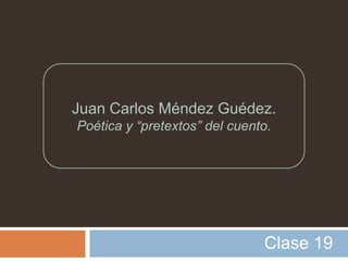 Juan Carlos Méndez Guédez.
Poética y “pretextos” del cuento.




                               Clase 19
 