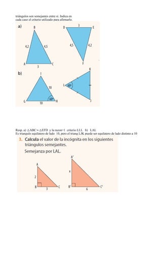 triángulos son semejantes entre sí. Indica en
cada caso el criterio utilizado para afirmarlo.
Resp. a) 6ABCw
Es triangulo equilatero de lado 10, pero el triang LJK puede ser equilatero de lado distinto a 10
 