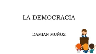 LA DEMOCRACIA
DAMIAN MUÑOZ
 