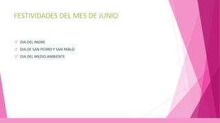 FESTIVIDADES DEL MES DE JUNIO
DIA DEL PADRE
DIA DE SAN PEDRO Y SAN PABLO
DIA DEL MEDIO AMBIENTE