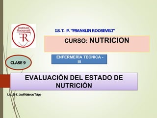 Lic. Enf. JoelNaterosTaipe
I.S.T. P. “FRANKLINROOSEVEL
T
”
CURSO: NUTRICION
1
CLASE 9
ENFERMERÍA TECNICA -
III
EVALUACIÓN DEL ESTADO DE
NUTRICIÓN
 