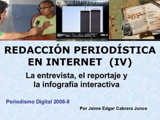 REDACCIÓN PERIODÍSTICA EN INTERNET  (IV) La entrevista, el reportaje y la infografía interactiva Periodismo Digital 2008-II  Por Jaime Edgar Cabrera Junco  