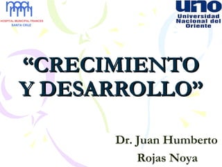 ““CRECIMIENTOCRECIMIENTO
Y DESARROLLO”Y DESARROLLO”
Dr. Juan Humberto
Rojas Noya
 