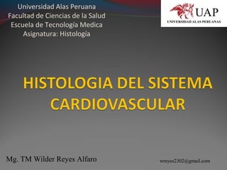 Universidad Alas Peruana
Facultad de Ciencias de la Salud
Escuela de Tecnología Medica
Asignatura: Histología
Mg. TM Wilder Reyes Alfaro wreyes2302@gmail.com
 