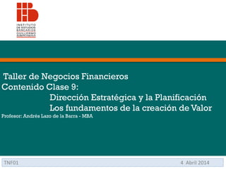 Taller de Negocios Financieros
Contenido Clase 9:
Dirección Estratégica y la Planificación
Los fundamentos de la creación de Valor
Profesor: Andrés Lazo de la Barra - MBA
TNF01 4 Abril 2014
 