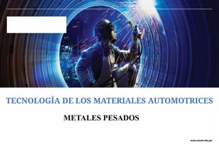 www.senati.edu.pe
METALES PESADOS
TECNOLOGÍA DE LOS MATERIALES AUTOMOTRICES
 