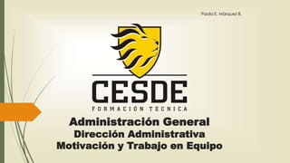 Administración General
Dirección Administrativa
Motivación y Trabajo en Equipo
Paola E. Márquez B.
 