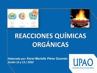Elaborado por: Karol Mariella Pérez Guzmán
Sesión 12 y 13 / 2022
REACCIONES QUÍMICAS
ORGÁNICAS
 