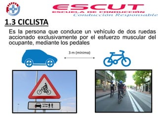 Es la persona que conduce un vehículo de dos ruedas
accionado exclusivamente por el esfuerzo muscular del
ocupante, mediante los pedales
1.3 CICLISTA
3 m (mínimo)
 
