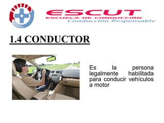 1.4 CONDUCTOR
Es la persona
legalmente habilitada
para conducir vehículos
a motor
 