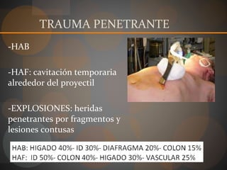TRAUMA PENETRANTE
-HAB
-HAF: cavitación temporaria
alrededor del proyectil
-EXPLOSIONES: heridas
penetrantes por fragmentos y
lesiones contusas
 
