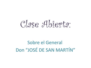 Clase Abierta: 
Sobre el General 
Don “JOSÉ DE SAN MARTÍN” 
 