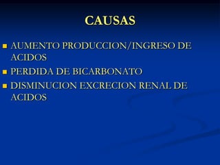 CAUSASAUMENTO PRODUCCION/INGRESO DE ACIDOSPERDIDA DE BICARBONATODISMINUCION EXCRECION RENAL DE ACIDOS