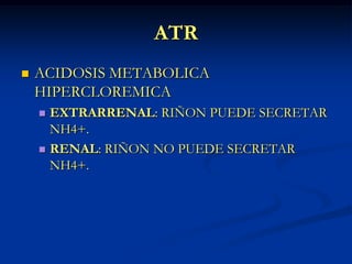 ATRACIDOSIS METABOLICA HIPERCLOREMICAEXTRARRENAL: RIÑON PUEDE SECRETAR NH4+.RENAL: RIÑON NO PUEDE SECRETAR NH4+.