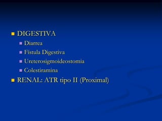 DIGESTIVADiarreaFístula DigestivaUreterosigmoideostomiaColestiraminaRENAL: ATR tipo II (Proximal)