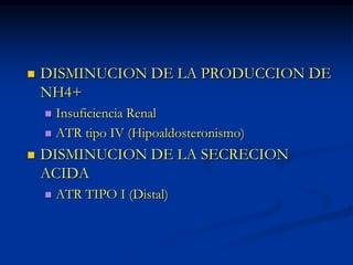 DISMINUCION DE LA PRODUCCION DE NH4+Insuficiencia RenalATR tipo IV (Hipoaldosteronismo)DISMINUCION DE LA SECRECION ACIDAATR TIPO I (Distal)