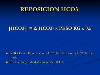 REPOSICION HCO3-<br />[HCO3-] = Δ HCO3- x PESO KG x 0.5<br />Δ HCO3- = Diferencia entre HCO3- del paciente y HCO3- que des...