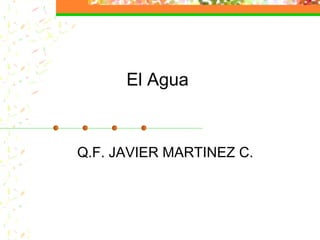 El Agua



Q.F. JAVIER MARTINEZ C.
 
