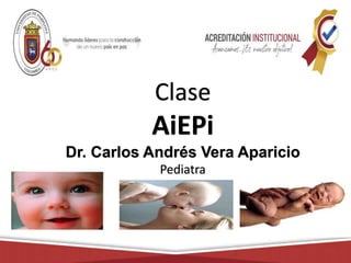 Clase
AiEPi
Dr. Carlos Andrés Vera Aparicio
Pediatra
 