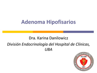 Adenoma Hipofisarios
Dra. Karina Danilowicz
División Endocrinología del Hospital de Clínicas,
UBA
 