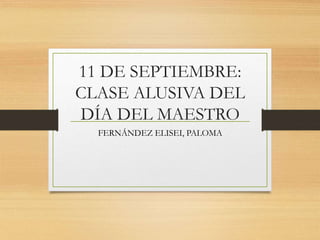 11 DE SEPTIEMBRE:
CLASE ALUSIVA DEL
DÍA DEL MAESTRO
FERNÁNDEZ ELISEI, PALOMA
 