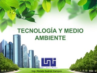 TECNOLOGÍA Y MEDIO AMBIENTE Ing. MoisésSuárez Campos. 