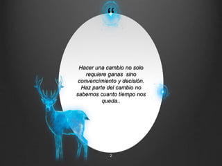 “
Hacer una cambio no solo
requiere ganas sino
convencimiento y decisión.
Haz parte del cambio no
sabemos cuanto tiempo nos
queda..
2
 