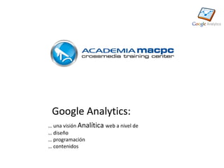 Google Analytics:
… una visión Analítica web a nivel de
… diseño
… programación
… contenidos
 
