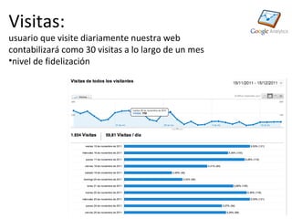 Visitas:
usuario que visite diariamente nuestra web
contabilizará como 30 visitas a lo largo de un mes
•nivel de fidelización
 