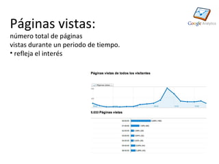 Páginas vistas:
número total de páginas
vistas durante un periodo de tiempo.
• refleja el interés
 