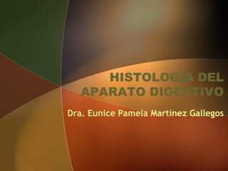 HISTOLOGÍA DEL
APARATO DIGESTIVO
Dra. Eunice Pamela Martínez Gallegos
 