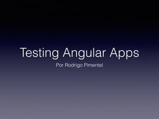 Testing Angular Apps
Por Rodrigo Pimentel
 