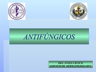 ANTIFÚNGICOS DRA. ANGELA RUIZ D. SERVICIO DE  DERMATOLOGIA HUC 