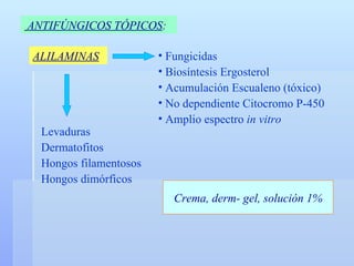 ANTIFÚNGICOS TÓPICOS :   ALILAMINAS Fungicidas Biosíntesis Ergosterol Acumulación Escualeno (tóxico) No dependiente Citocromo P-450 Amplio espectro  in vitro Levaduras Dermatofitos Hongos filamentosos  Hongos dimórficos Crema, derm- gel, solución 1% 