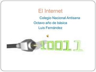 El Internet
   Colegio Nacional Antisana
Octavo año de básica
  Luis Fernández
 