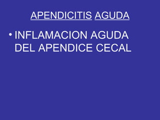 APENDICITIS AGUDA
• INFLAMACION AGUDA
DEL APENDICE CECAL
 