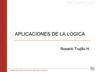 APLICACIONES DE LA LOGICA


                Rosario Trujillo H.
 